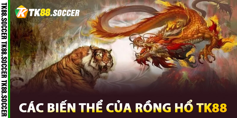 Các biến thể của Rồng Hổ TK88
