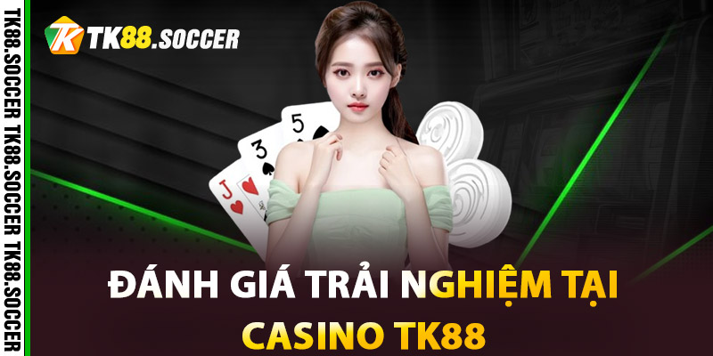 Đánh giá trải nghiệm tại Casino TK88