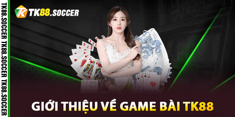 Giới thiệu về Game Bài TK88