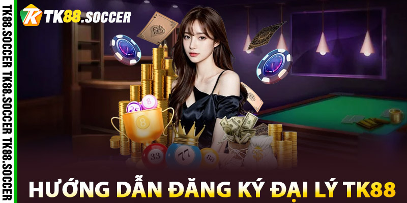 Hướng dẫn đăng ký làm Đại Lý TK88