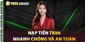 Nạp tiền TK88 nhanh chóng và an toàn