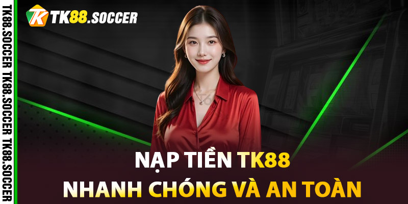 Nạp tiền TK88 nhanh chóng và an toàn