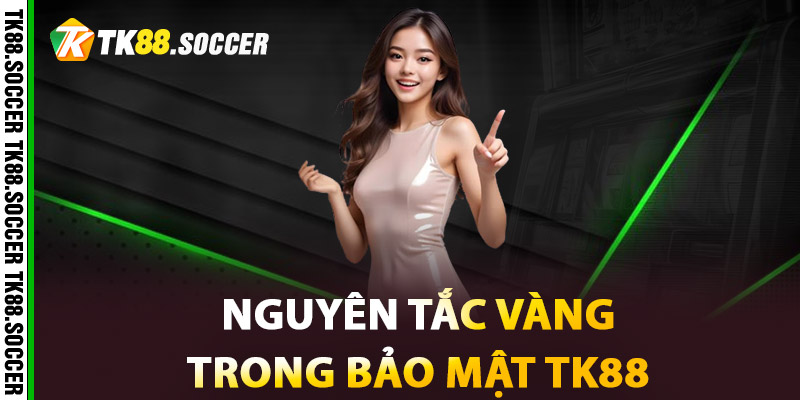 Nguyên Tắc Vàng Trong Bảo Mật TK88